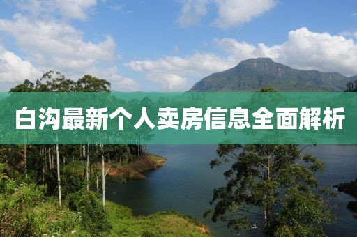 白沟最新个人卖房信息全面解析