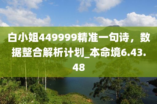 白小姐449999精准一句诗，数据整合解析计划_本命境6.43.48