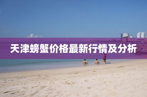 天津螃蟹价格最新行情及分析