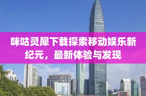 咪咕灵犀下载探索移动娱乐新纪元，最新体验与发现