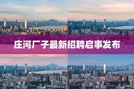 庄河厂子最新招聘启事发布