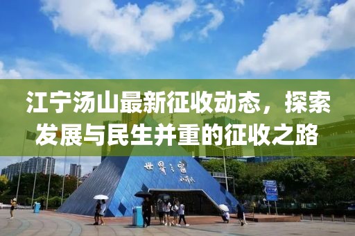 江宁汤山最新征收动态，探索发展与民生并重的征收之路