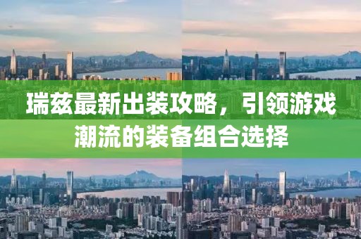 瑞兹最新出装攻略，引领游戏潮流的装备组合选择