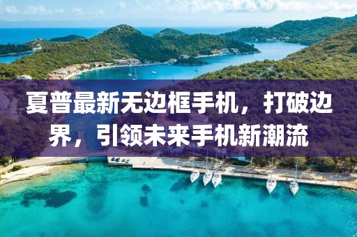 夏普最新无边框手机，打破边界，引领未来手机新潮流