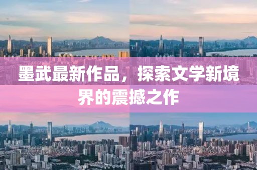 墨武最新作品，探索文学新境界的震撼之作