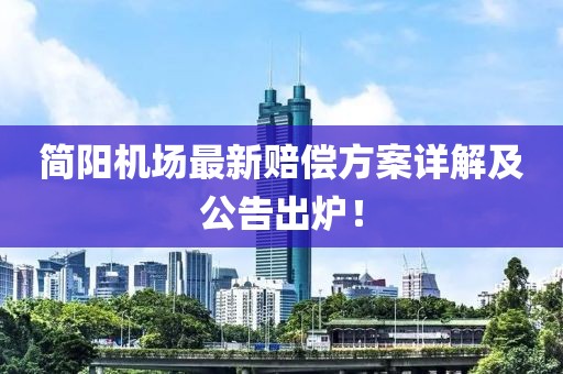 简阳机场最新赔偿方案详解及公告出炉！