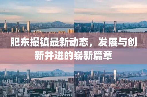 肥东撮镇最新动态，发展与创新并进的崭新篇章