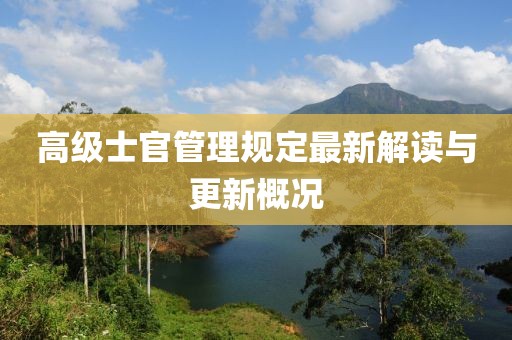 高级士官管理规定最新解读与更新概况