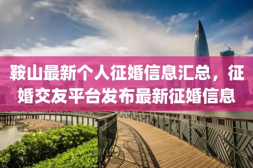 鞍山最新个人征婚信息汇总，征婚交友平台发布最新征婚信息
