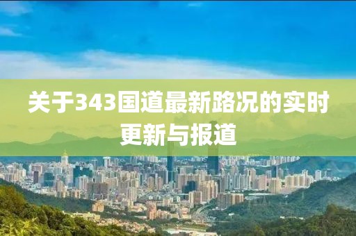 关于343国道最新路况的实时更新与报道