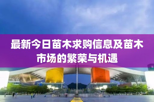最新今日苗木求购信息及苗木市场的繁荣与机遇