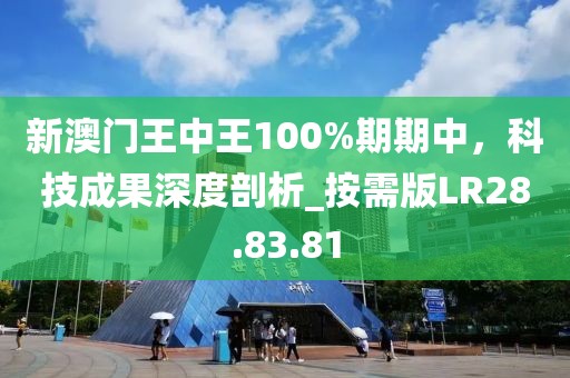 新澳门王中王100%期期中，科技成果深度剖析_按需版LR28.83.81