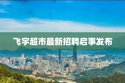飞宇超市最新招聘启事发布