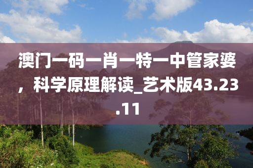 澳门一码一肖一特一中管家婆，科学原理解读_艺术版43.23.11