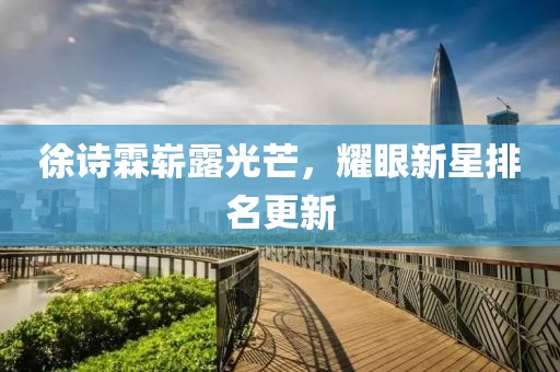 徐诗霖崭露光芒，耀眼新星排名更新