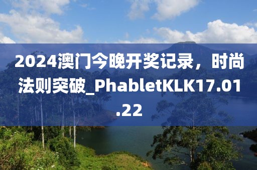 2024澳门今晚开奖记录，时尚法则突破_PhabletKLK17.01.22