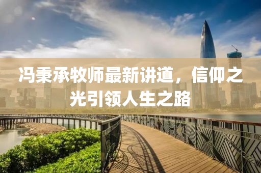 冯秉承牧师最新讲道，信仰之光引领人生之路