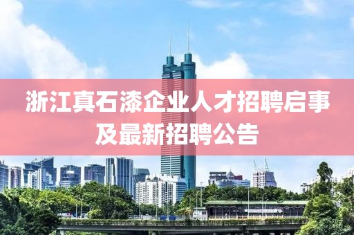 浙江真石漆企业人才招聘启事及最新招聘公告
