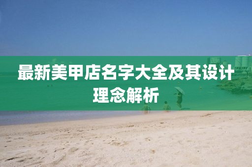 最新美甲店名字大全及其设计理念解析