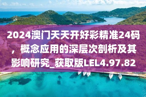 2024澳门天天开好彩精准24码，概念应用的深层次剖析及其影响研究_获取版LEL4.97.82