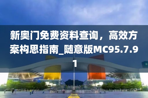 新奥门免费资料查询，高效方案构思指南_随意版MC95.7.91