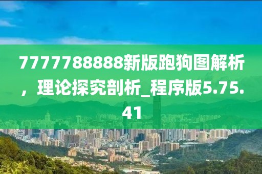 7777788888新版跑狗图解析，理论探究剖析_程序版5.75.41