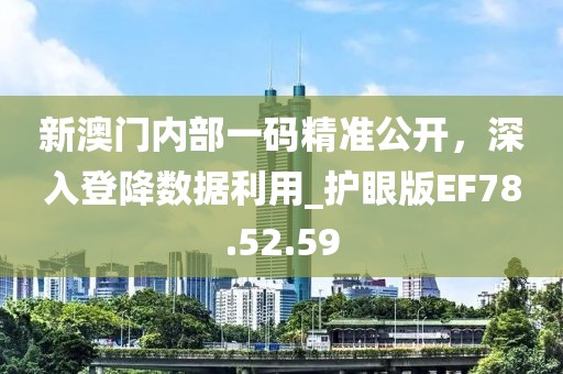 新澳门内部一码精准公开，深入登降数据利用_护眼版EF78.52.59