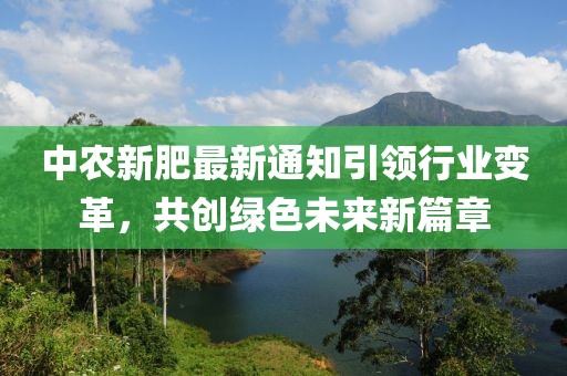 中农新肥最新通知引领行业变革，共创绿色未来新篇章