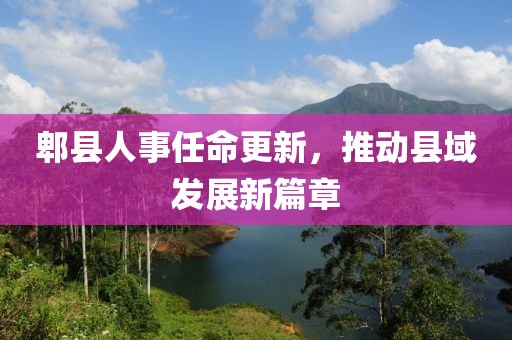郫县人事任命更新，推动县域发展新篇章
