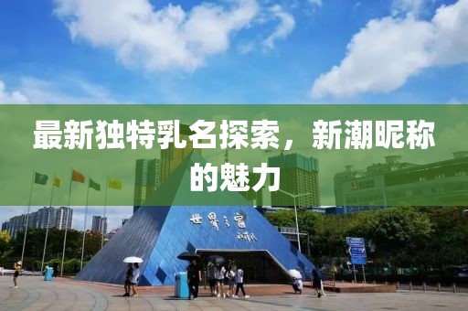 最新独特乳名探索，新潮昵称的魅力