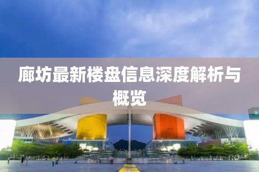 廊坊最新楼盘信息深度解析与概览