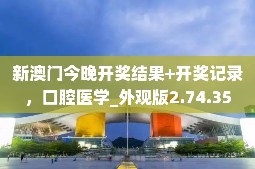 新澳门今晚开奖结果+开奖记录，口腔医学_外观版2.74.35