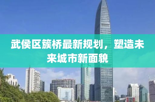 武侯区簇桥最新规划，塑造未来城市新面貌