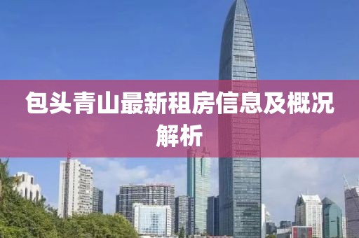 包头青山最新租房信息及概况解析
