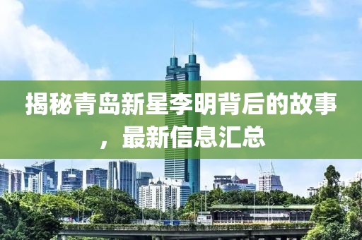 揭秘青岛新星李明背后的故事，最新信息汇总