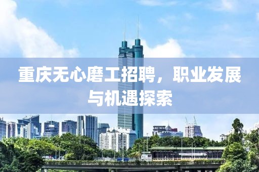 重庆无心磨工招聘，职业发展与机遇探索