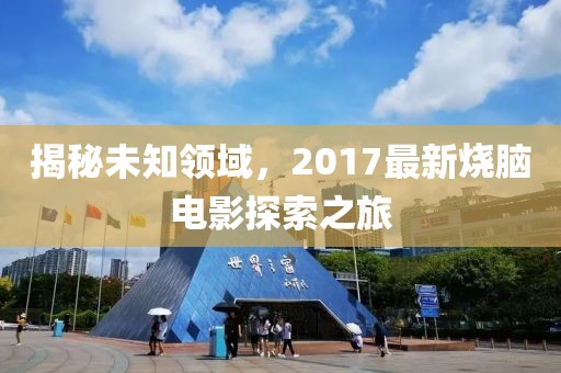 揭秘未知领域，2017最新烧脑电影探索之旅