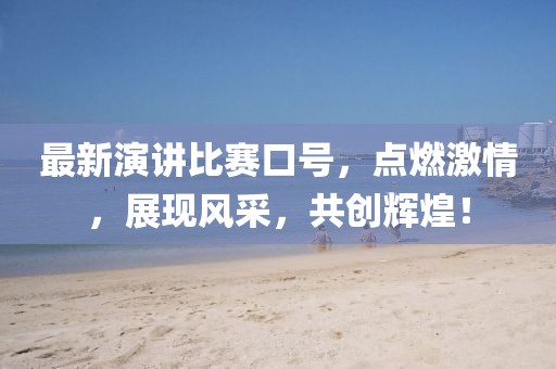 最新演讲比赛口号，点燃激情，展现风采，共创辉煌！