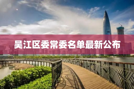 吴江区委常委名单最新公布