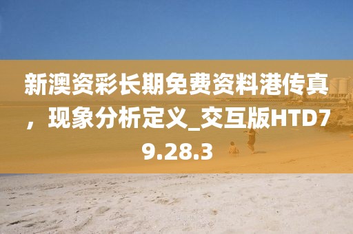 新澳资彩长期免费资料港传真，现象分析定义_交互版HTD79.28.3
