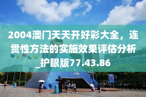 2004澳门天天开好彩大全，连贯性方法的实施效果评估分析_护眼版77.43.86
