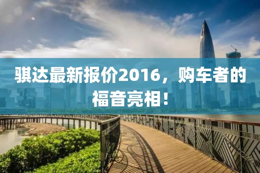 骐达最新报价2016，购车者的福音亮相！