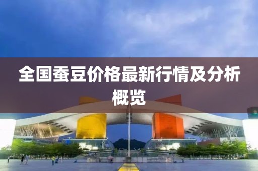 全国蚕豆价格最新行情及分析概览