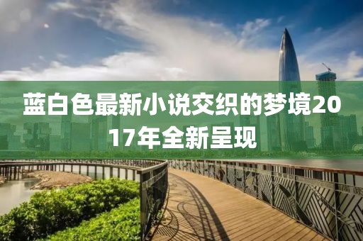 蓝白色最新小说交织的梦境2017年全新呈现