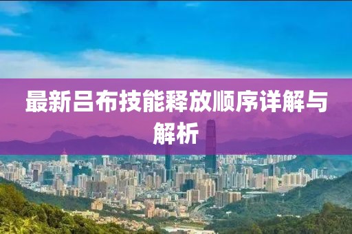 最新吕布技能释放顺序详解与解析