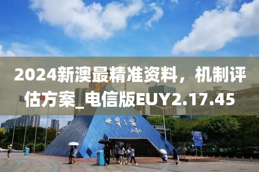 2024新澳最精准资料，机制评估方案_电信版EUY2.17.45