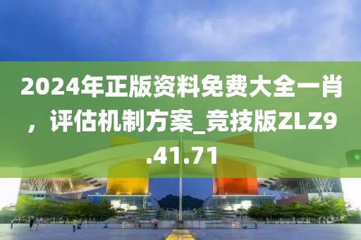 2024年正版资料免费大全一肖，评估机制方案_竞技版ZLZ9.41.71