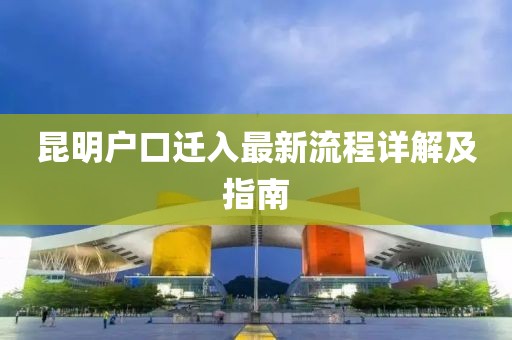 昆明户口迁入最新流程详解及指南