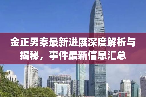 金正男案最新进展深度解析与揭秘，事件最新信息汇总