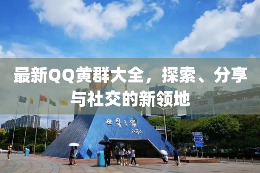 最新QQ黄群大全，探索、分享与社交的新领地